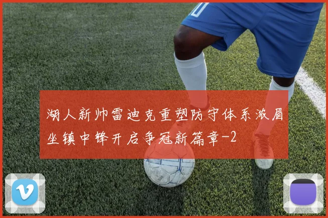 湖人新帅雷迪克重塑防守体系浓眉坐镇中锋开启争冠新篇章
