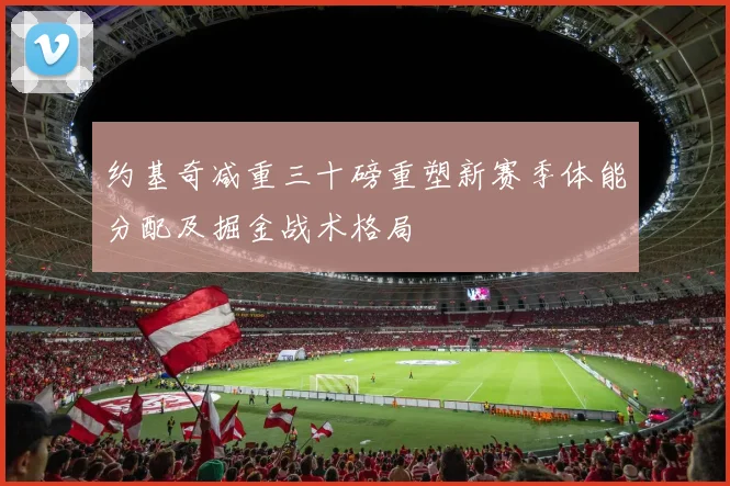 约基奇减重三十磅重塑新赛季体能分配及掘金战术格局