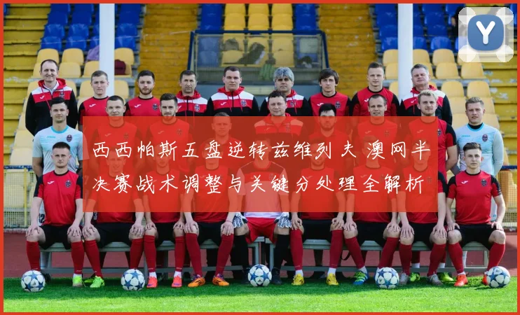 西西帕斯五盘逆转兹维列夫 澳网半决赛战术调整与关键分处理全解析
