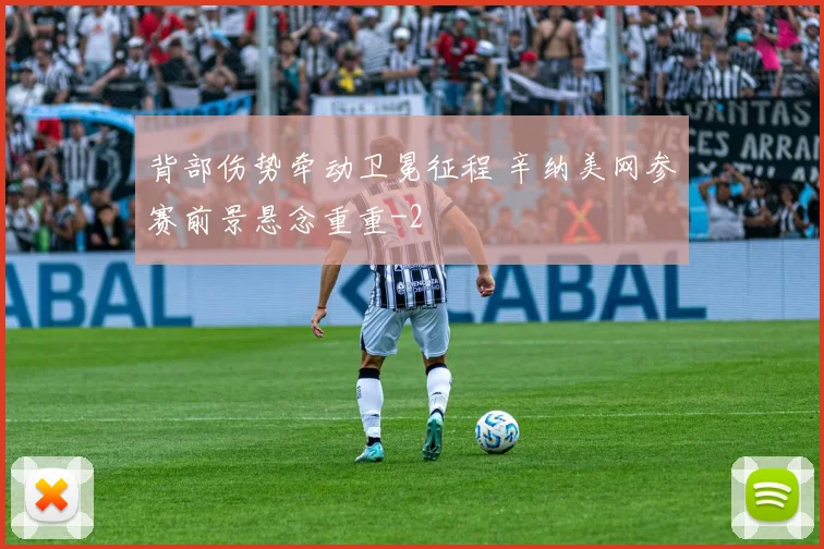 背部伤势牵动卫冕征程 辛纳美网参赛前景悬念重重