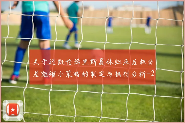 关于迈凯伦诺里斯夏休归来后积分差距缩小策略的制定与执行分析