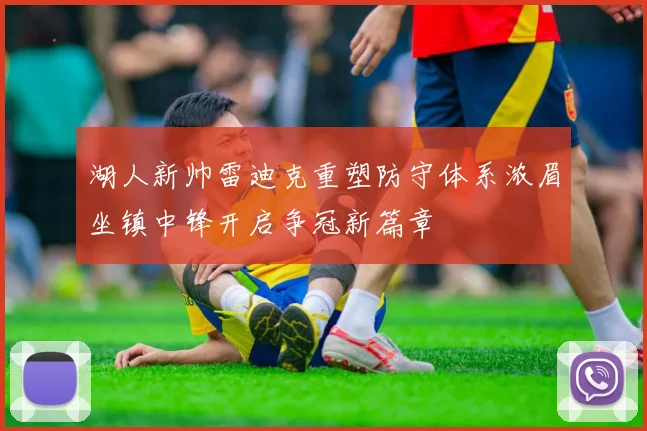 湖人新帅雷迪克重塑防守体系浓眉坐镇中锋开启争冠新篇章