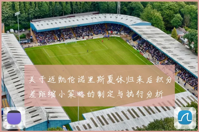 关于迈凯伦诺里斯夏休归来后积分差距缩小策略的制定与执行分析