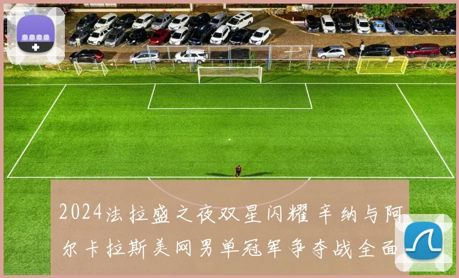 2024法拉盛之夜双星闪耀 辛纳与阿尔卡拉斯美网男单冠军争夺战全面前瞻